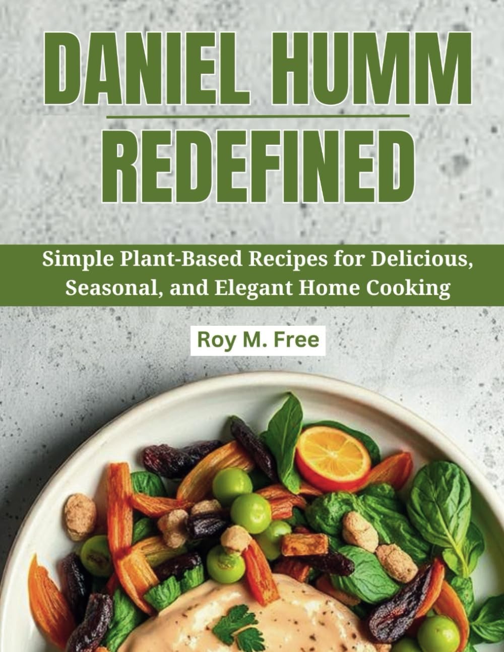 Daniel Humm Redefined: Simple Plant-Based Recipes for Delicious, Seasonal, and E