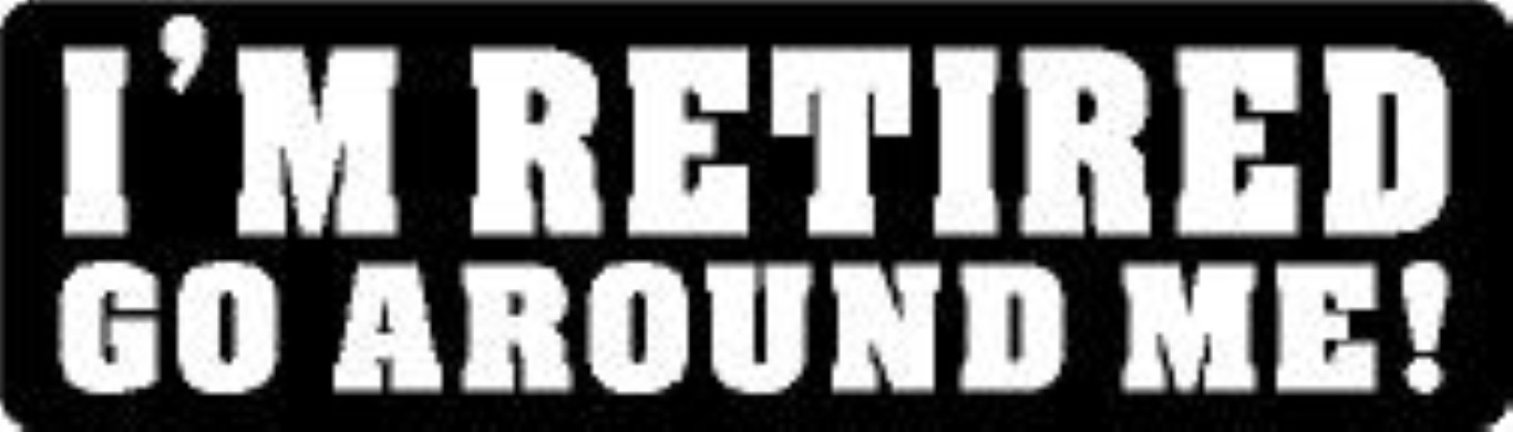 I’M RETIRED GO AROUND ME! HELMET STICKER HARD HAT STICKER