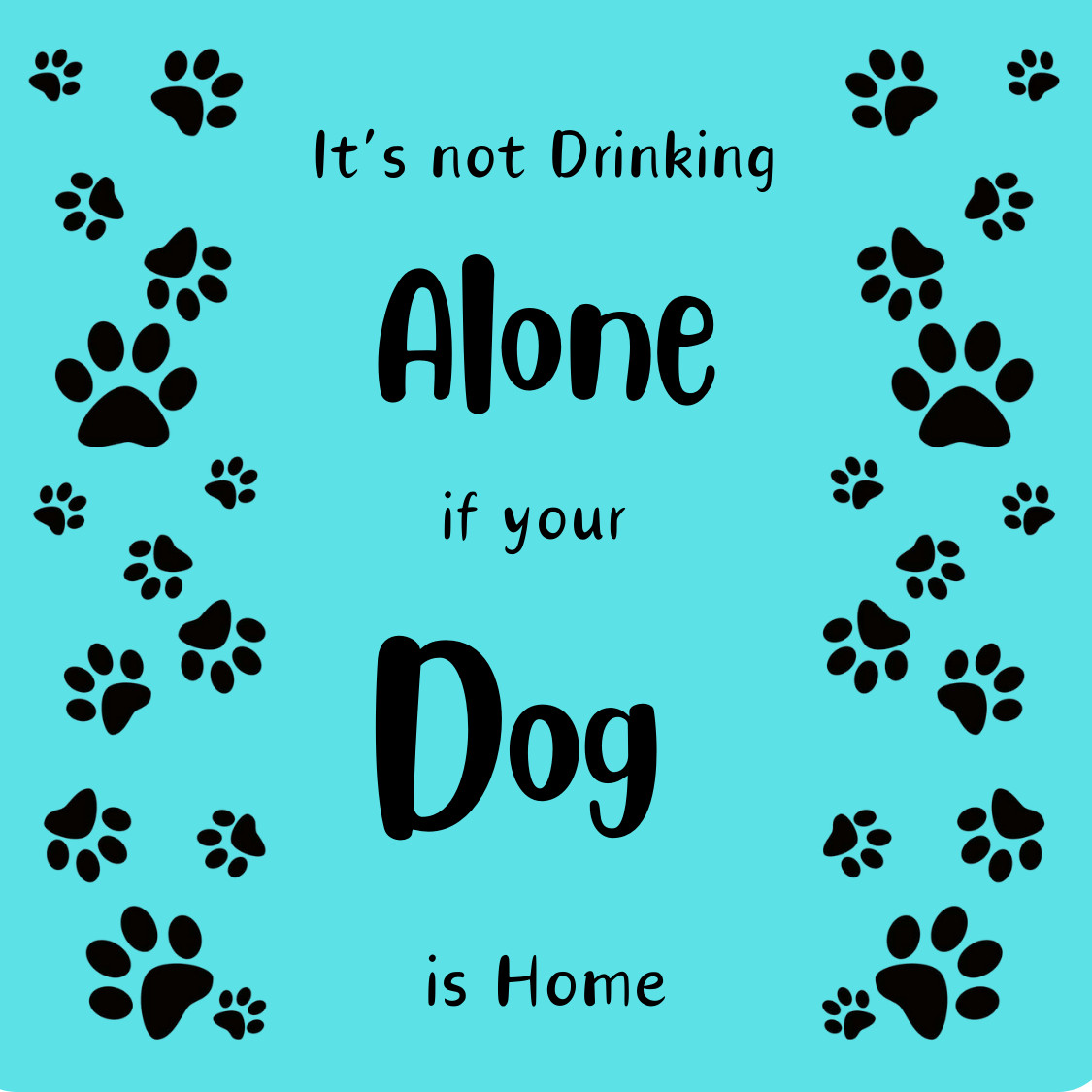 It’s not Drinking ALONE if your DOG is Home Drink COASTER – Dog Lover Gift